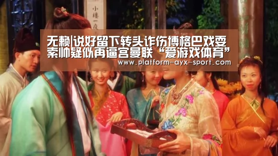 无赖|说好留下转头诈伤博格巴戏耍索帅疑似再逼宫曼联“爱游戏体育”(图3) 爱游戏