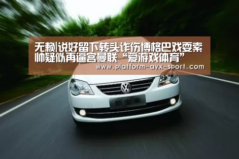 无赖|说好留下转头诈伤博格巴戏耍索帅疑似再逼宫曼联“爱游戏体育”(图2) 爱游戏体育