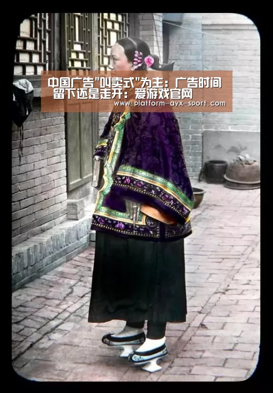 中国广告叫卖式为主:广告时间 留下还是走开:爱游戏官网(图3) 爱游戏官网