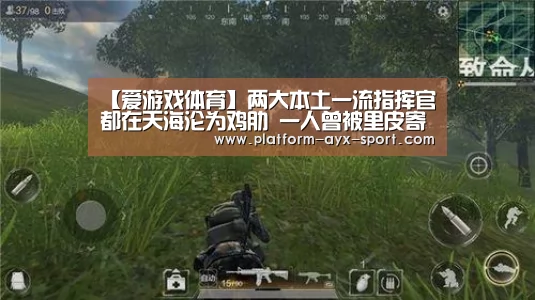 【爱游戏体育】两大本土一流指挥官都在天海沦为鸡肋 一人曾被里皮寄予厚望(图2) 爱游戏体育