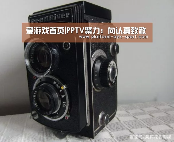 爱游戏首页|PPTV聚力:向认真致敬(图3) 爱游戏官网
