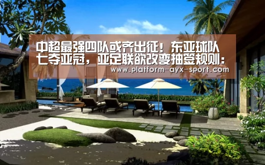 中超最强四队或齐出征!东亚球队七夺亚冠,亚足联欲改变抽签规则:爱游戏官网(图1) 爱游戏