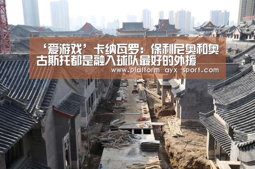 ‘爱游戏’卡纳瓦罗:保利尼奥和奥古斯托都是融入球队最好的外援(图2) 爱游戏官网