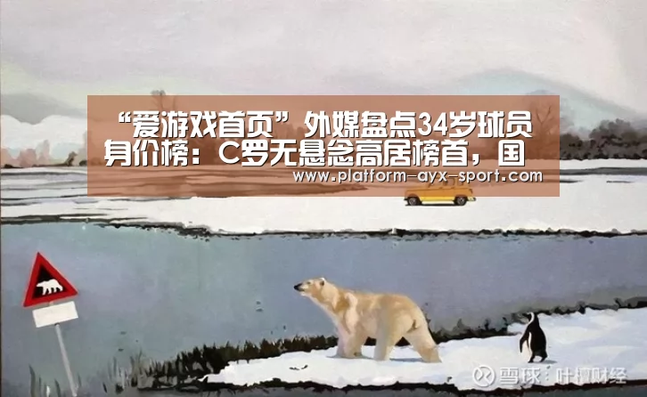 “爱游戏首页”外媒盘点34岁球员身价榜:C罗无悬念高居榜首,国际米兰门将上榜(图3) 爱游戏官网