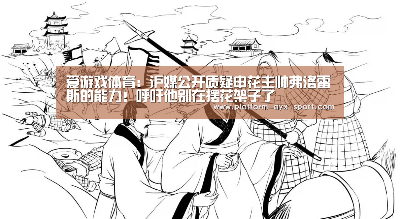 爱游戏体育:沪媒公开质疑申花主帅弗洛雷斯的能力!呼吁他别在摆花架子了(图2) 爱游戏体育