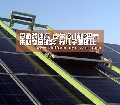 爱游戏体育_皮尔洛:博格巴未来必夺金球奖 我儿子踢球比我强(图1) 爱游戏官网