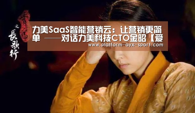 力美SaaS智能营销云:让营销更简单 ——对话力美科技CTO金昭【爱游戏】(图2) 爱游戏