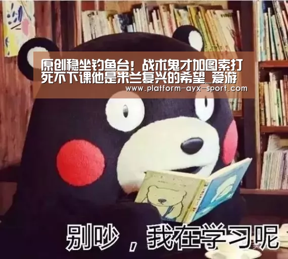 原创稳坐钓鱼台!战术鬼才加图索打死不下课他是米兰复兴的希望_爱游戏体育(图3) 爱游戏官网