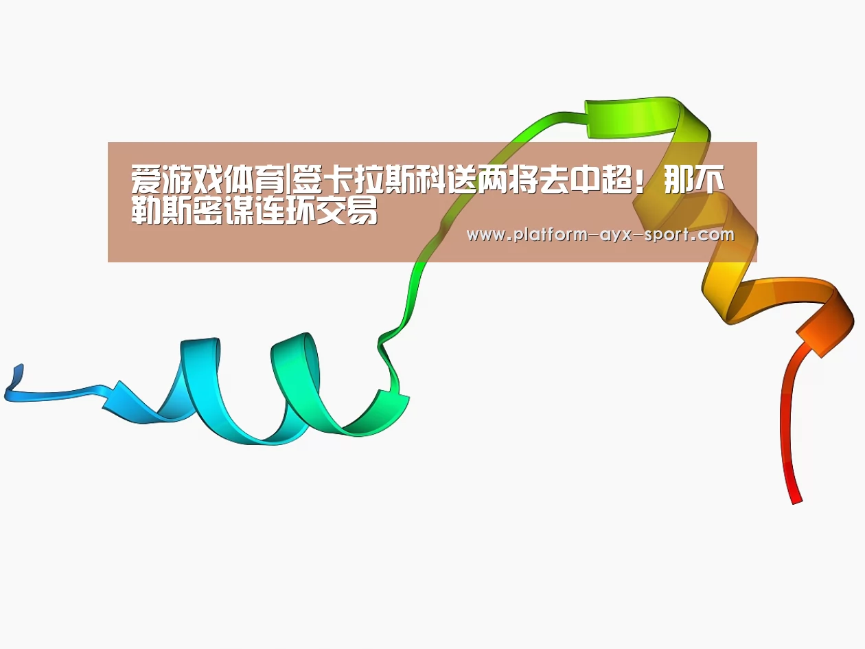 爱游戏体育|签卡拉斯科送两将去中超!那不勒斯密谋连环交易(图4) 爱游戏首页