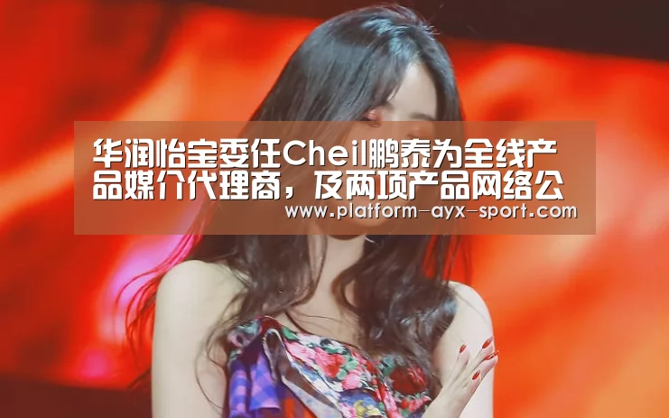华润怡宝委任Cheil鹏泰为全线产品媒介代理商,及两项产品网络公关代理机构-爱游戏官网(图1) 爱游戏体育