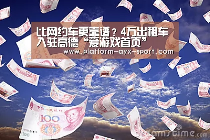 比网约车更靠谱?4万出租车入驻高德“爱游戏首页”(图3) 爱游戏
