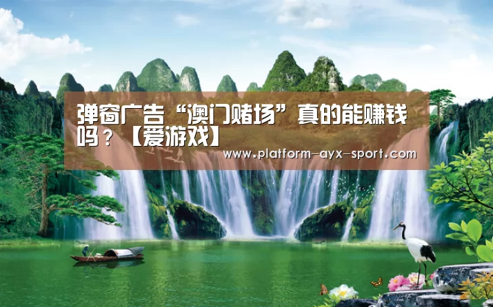 弹窗广告“澳门赌场”真的能赚钱吗?【爱游戏】(图1) 爱游戏首页