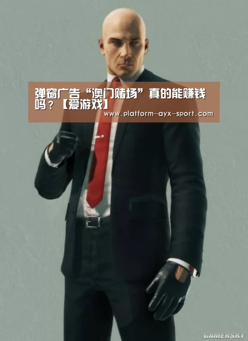 弹窗广告“澳门赌场”真的能赚钱吗?【爱游戏】(图3) 爱游戏官网