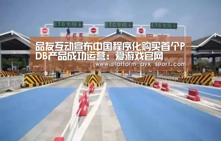 品友互动宣布中国程序化购买首个PDB产品成功运营:爱游戏官网(图1) 爱游戏官网