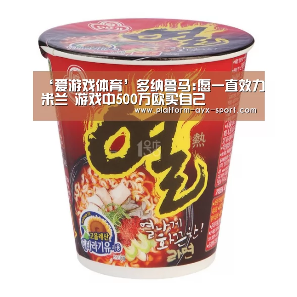 ‘爱游戏体育’多纳鲁马:愿一直效力米兰 游戏中500万欧买自己(图2) 爱游戏体育